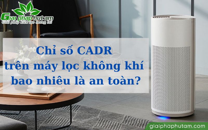 Chỉ số CADR trên máy lọc không khí bao nhiêu là an toàn?