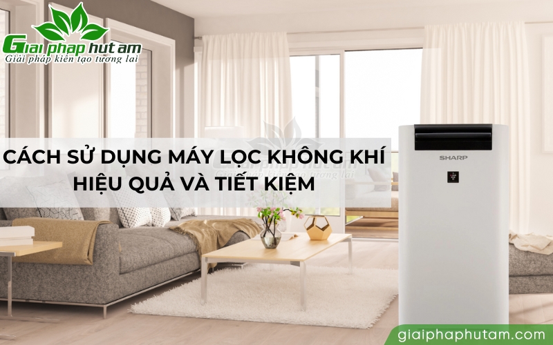 Cách sử dụng máy lọc không khí hiệu quả và tiết kiệm