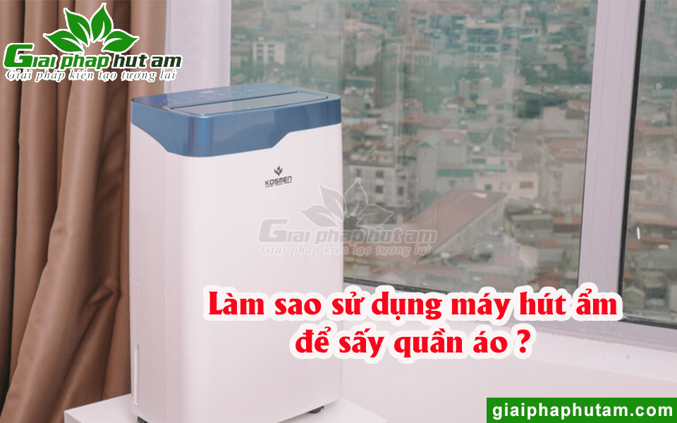 Làm sao sử dụng máy hút ẩm để sấy quần áo hiệu quả?
