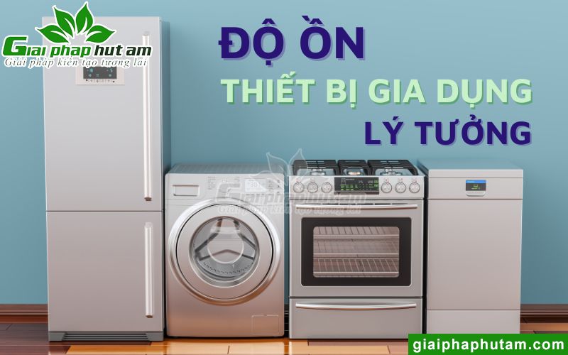 Độ Ồn Thiết Bị Gia Dụng Lý Tưởng - Ví Dụ Mô Tả Chân Thực Độ Ồn Và Lời Khuyên